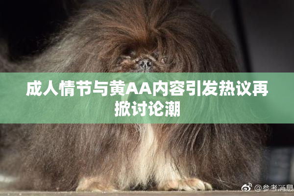 成人情节与黄AA内容引发热议再掀讨论潮