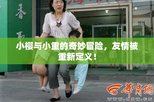 小樱与小重的奇妙冒险，友情被重新定义！