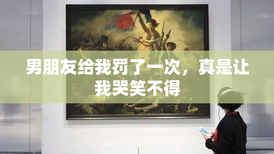男朋友给我罚了一次，真是让我哭笑不得