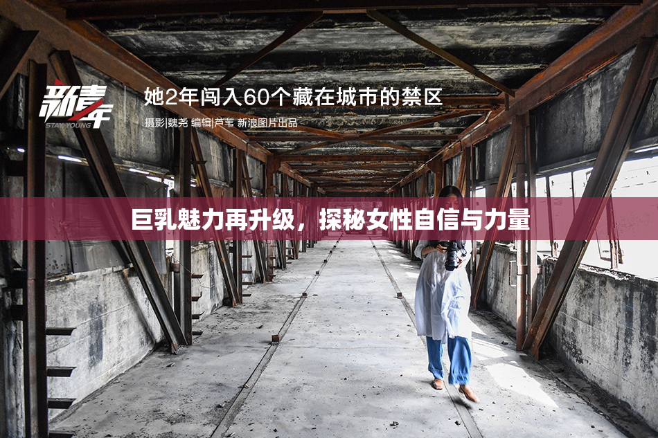 巨乳魅力再升级，探秘女性自信与力量