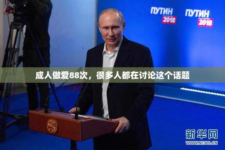 成人做爱88次，很多人都在讨论这个话题