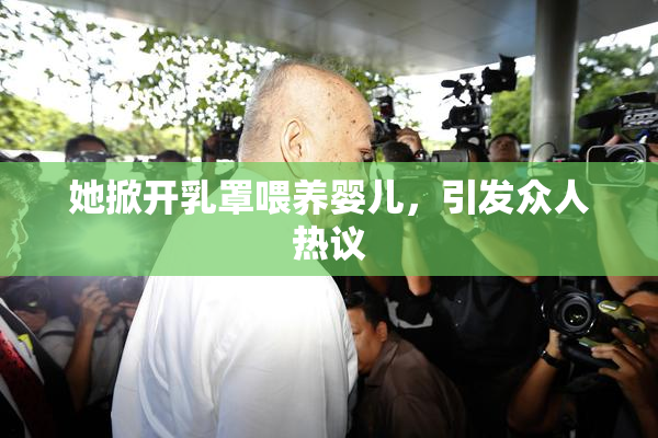 她掀开乳罩喂养婴儿，引发众人热议