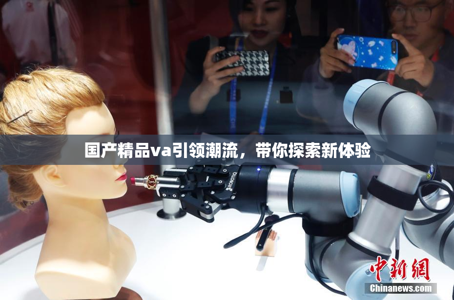 国产精品va引领潮流，带你探索新体验