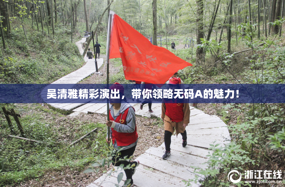 吴清雅精彩演出，带你领略无码A的魅力！