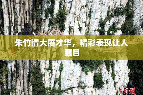 朱竹清大展才华，精彩表现让人瞩目
