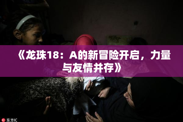 《龙珠18：A的新冒险开启，力量与友情并存》