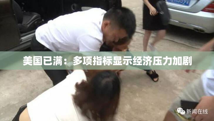 美国已满：多项指标显示经济压力加剧