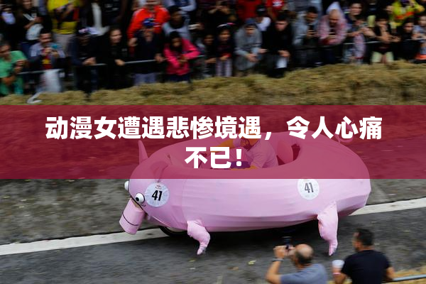 动漫女遭遇悲惨境遇，令人心痛不已！