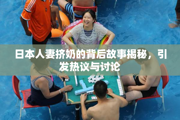 日本人妻挤奶的背后故事揭秘，引发热议与讨论