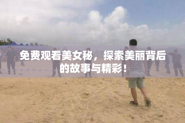 免费观看美女秘，探索美丽背后的故事与精彩！