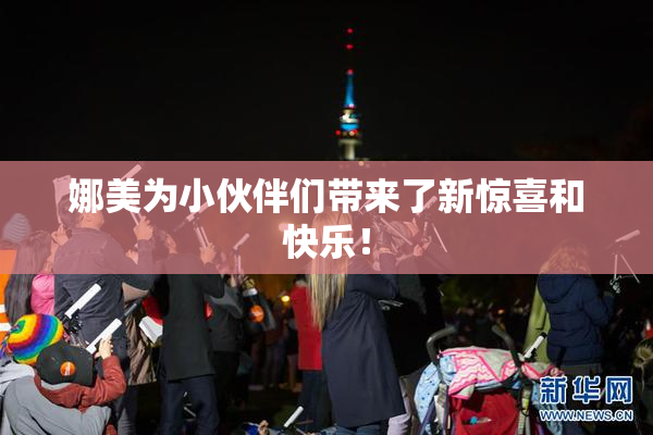 娜美为小伙伴们带来了新惊喜和快乐！