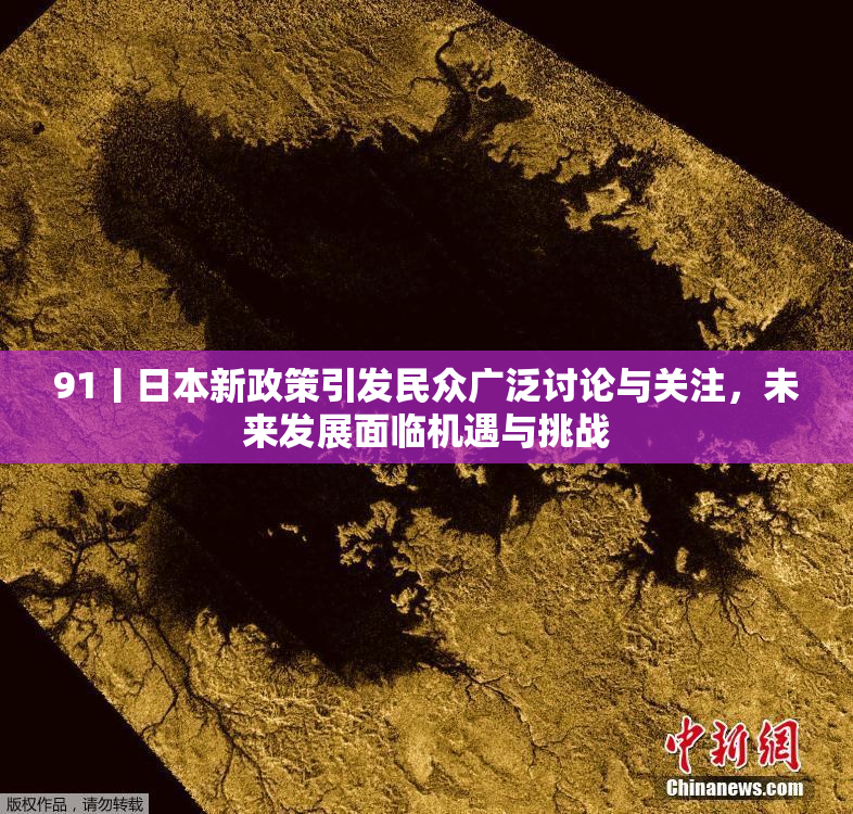 91丨日本新政策引发民众广泛讨论与关注，未来发展面临机遇与挑战