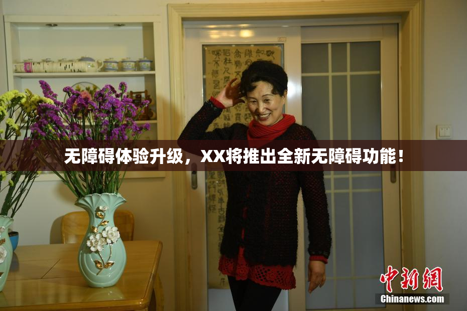 无障碍体验升级，XX将推出全新无障碍功能！