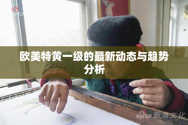 欧美特黄一级的最新动态与趋势分析