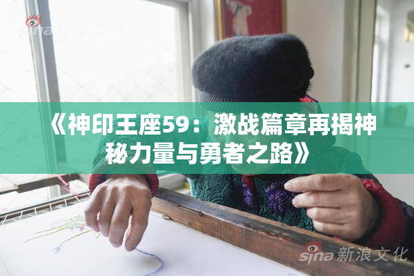 《神印王座59：激战篇章再揭神秘力量与勇者之路》