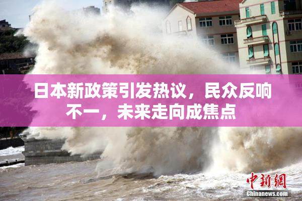 日本新政策引发热议，民众反响不一，未来走向成焦点