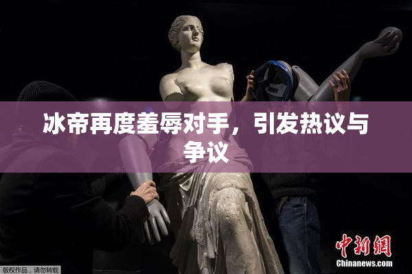 冰帝再度羞辱对手，引发热议与争议