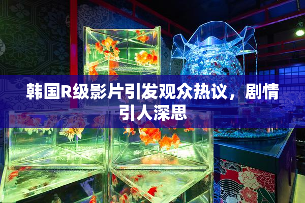 韩国R级影片引发观众热议，剧情引人深思