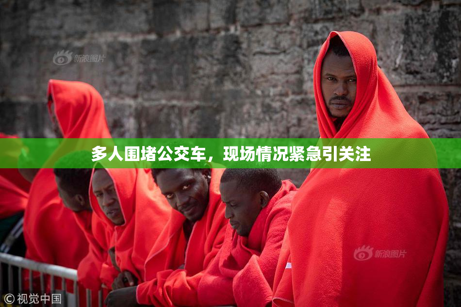 多人围堵公交车，现场情况紧急引关注