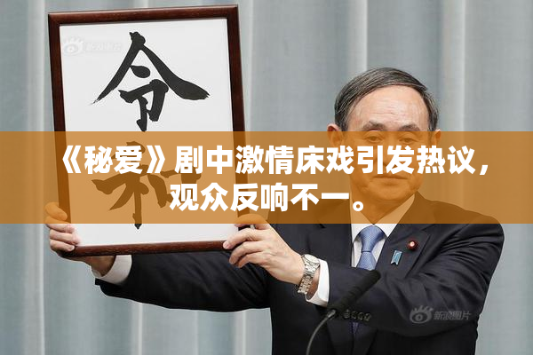 《秘爱》剧中激情床戏引发热议，观众反响不一。