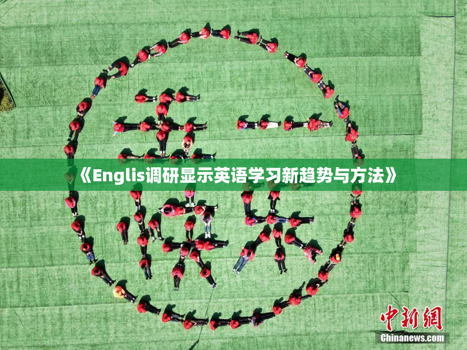 《Englis调研显示英语学习新趋势与方法》