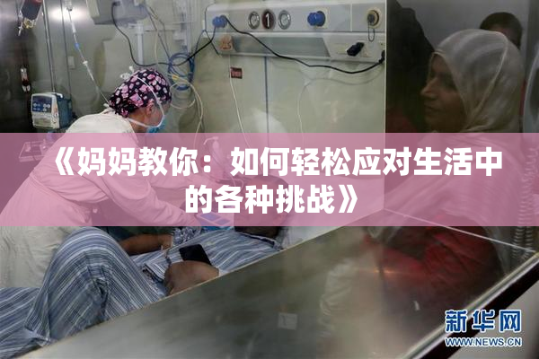 《妈妈教你：如何轻松应对生活中的各种挑战》