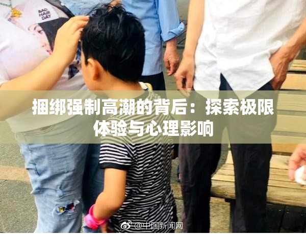 捆绑强制高潮的背后：探索极限体验与心理影响