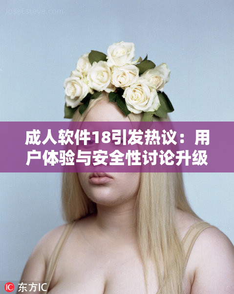 成人软件18引发热议：用户体验与安全性讨论升级