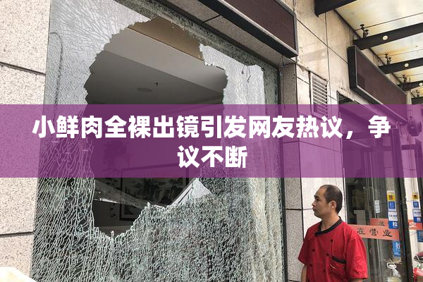 小鲜肉全裸出镜引发网友热议，争议不断