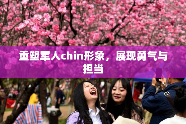 重塑军人chin形象，展现勇气与担当