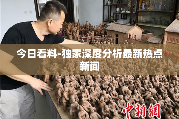 今日看料-独家深度分析最新热点新闻