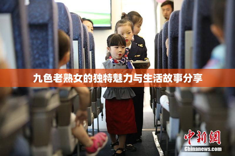 九色老熟女的独特魅力与生活故事分享