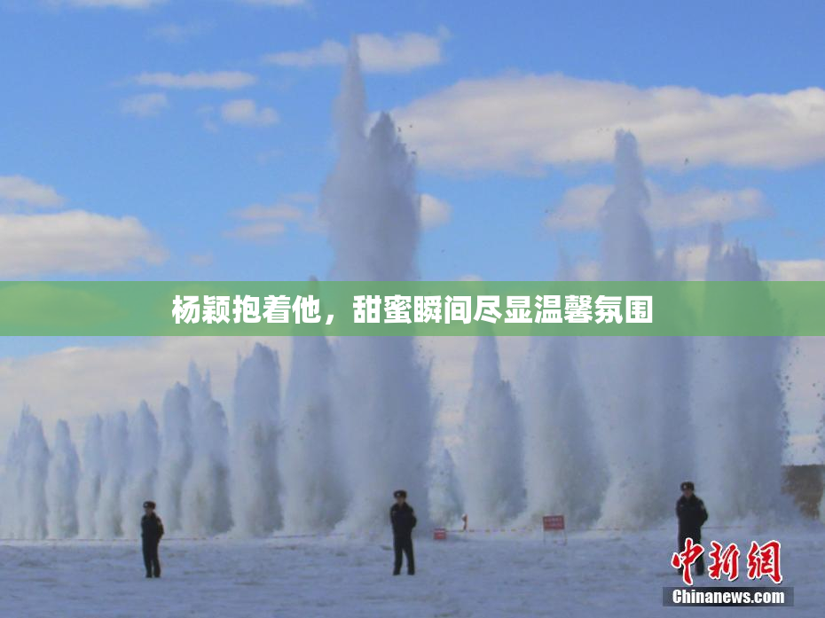 杨颖抱着他，甜蜜瞬间尽显温馨氛围