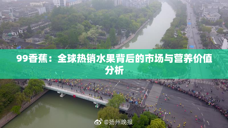 99香蕉：全球热销水果背后的市场与营养价值分析