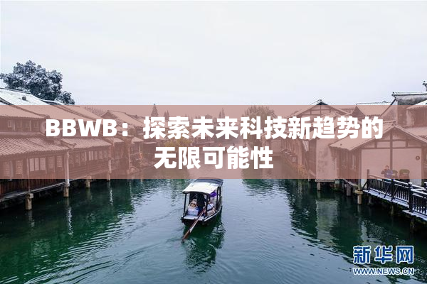 BBWB：探索未来科技新趋势的无限可能性