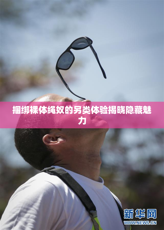 捆绑裸体绳奴的另类体验揭晓隐藏魅力