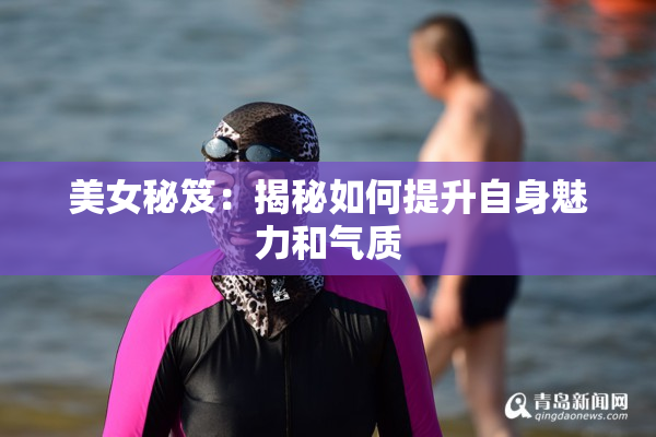 美女秘笈：揭秘如何提升自身魅力和气质