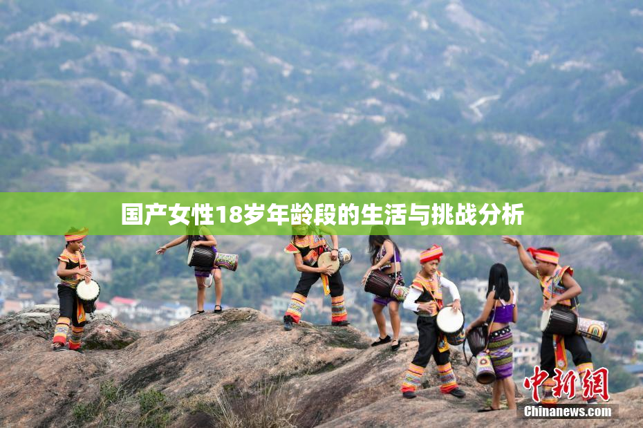 国产女性18岁年龄段的生活与挑战分析
