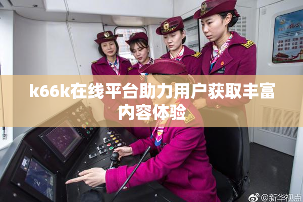 k66k在线平台助力用户获取丰富内容体验