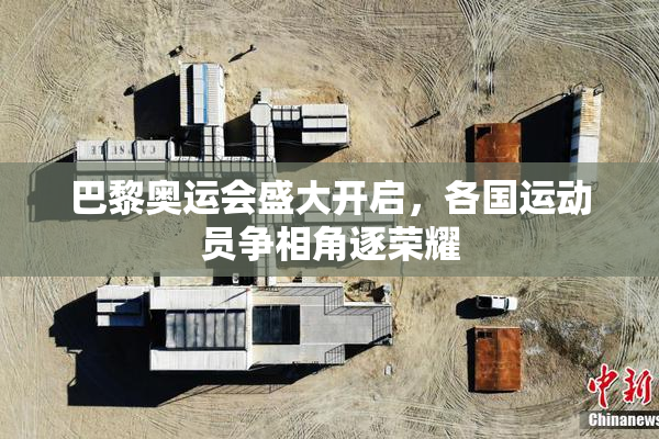 巴黎奥运会盛大开启，各国运动员争相角逐荣耀