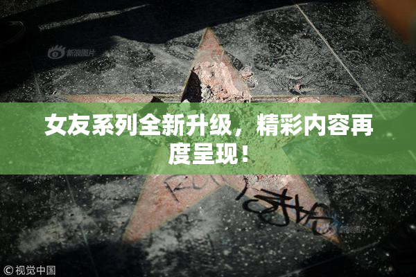 女友系列全新升级，精彩内容再度呈现！