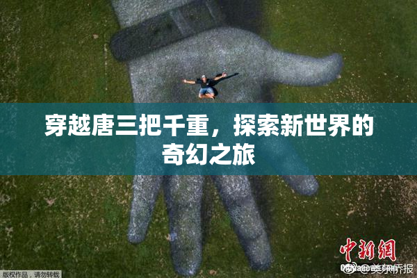 穿越唐三把千重，探索新世界的奇幻之旅