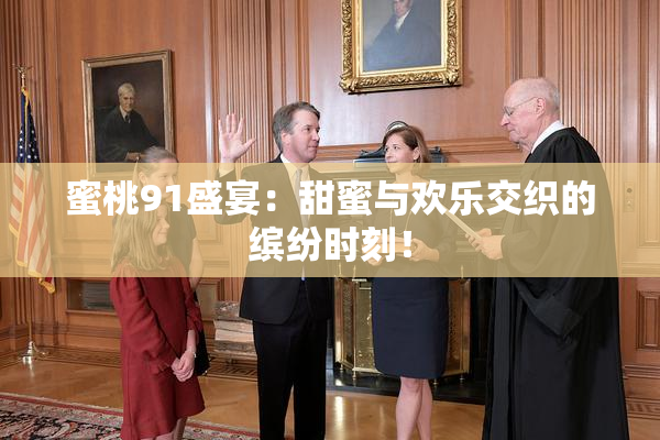 蜜桃91盛宴：甜蜜与欢乐交织的缤纷时刻！