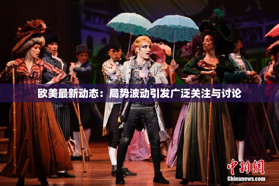欧美最新动态：局势波动引发广泛关注与讨论