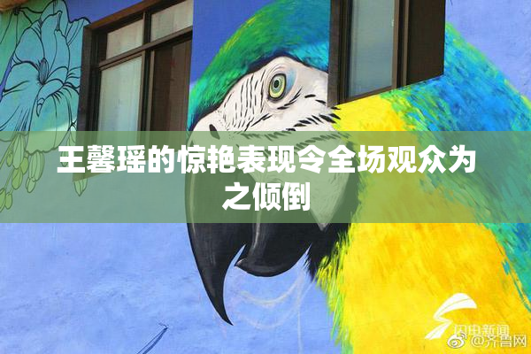 王馨瑶的惊艳表现令全场观众为之倾倒