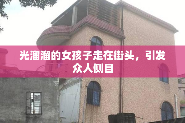 光溜溜的女孩子走在街头，引发众人侧目