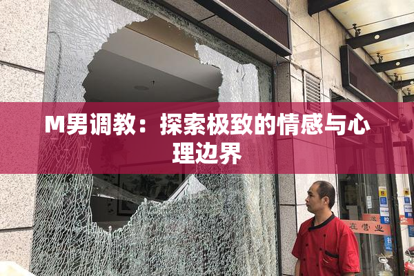 M男调教：探索极致的情感与心理边界