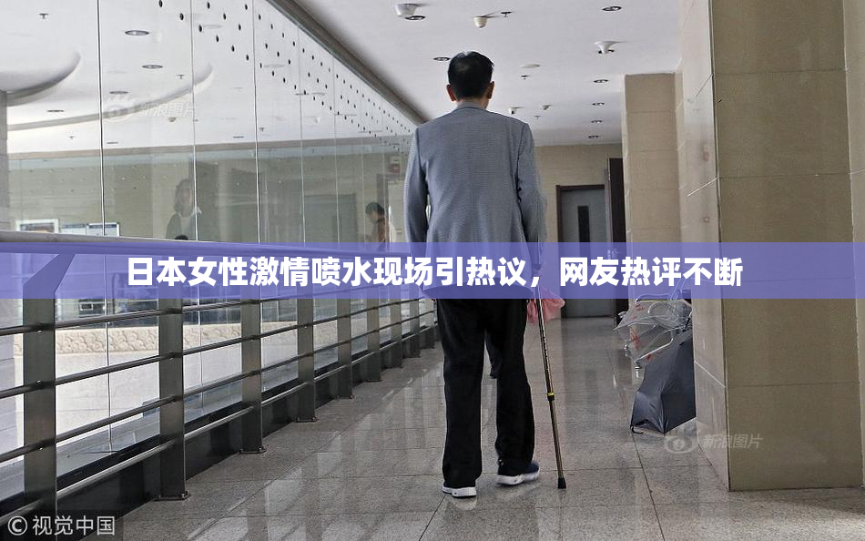 日本女性激情喷水现场引热议，网友热评不断