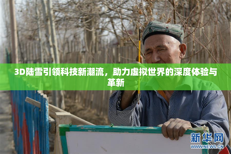 3D陆雪引领科技新潮流，助力虚拟世界的深度体验与革新