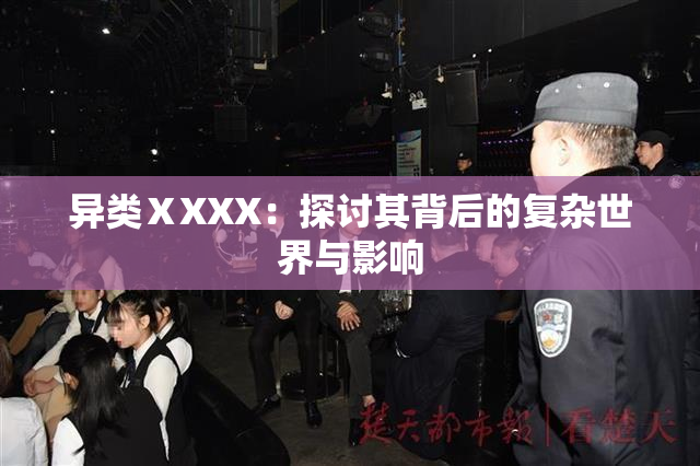 异类ⅩXXX：探讨其背后的复杂世界与影响